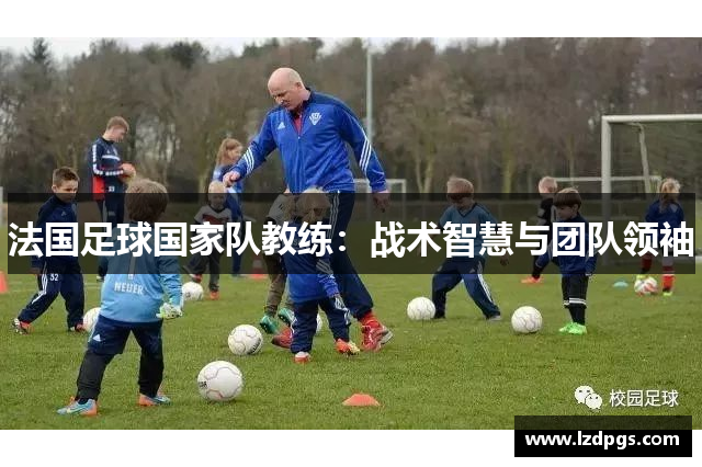 法国足球国家队教练：战术智慧与团队领袖