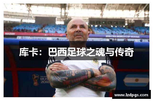 库卡：巴西足球之魂与传奇