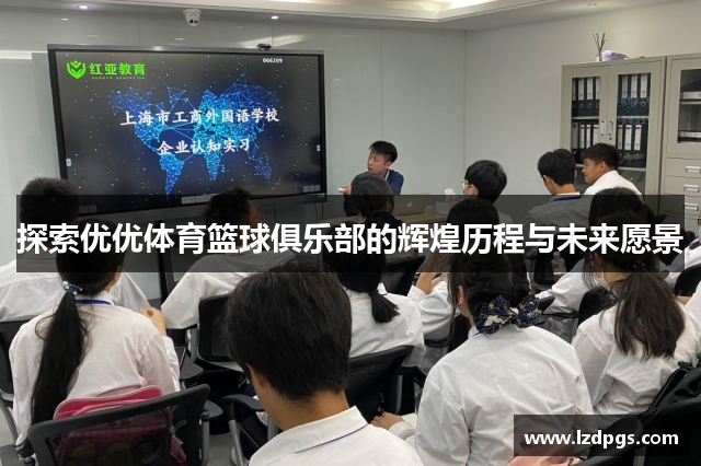 探索优优体育篮球俱乐部的辉煌历程与未来愿景
