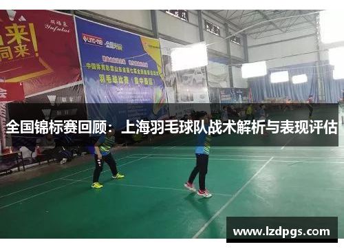 全国锦标赛回顾：上海羽毛球队战术解析与表现评估