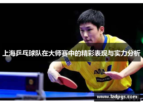 上海乒乓球队在大师赛中的精彩表现与实力分析