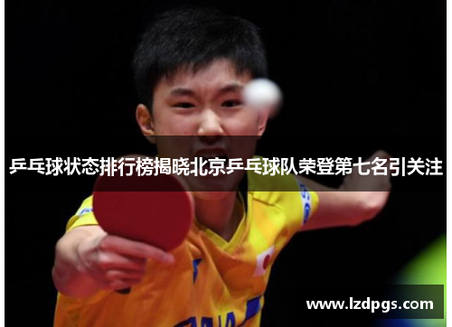 乒乓球状态排行榜揭晓北京乒乓球队荣登第七名引关注