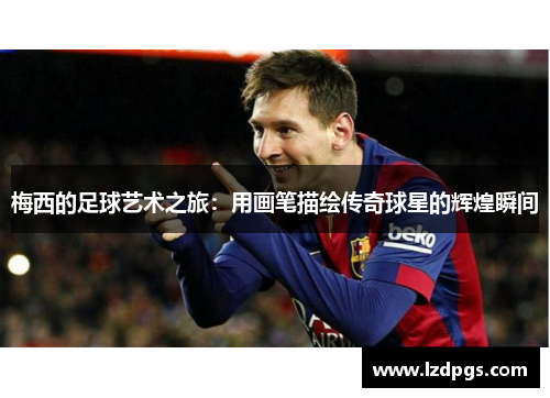 梅西的足球艺术之旅：用画笔描绘传奇球星的辉煌瞬间