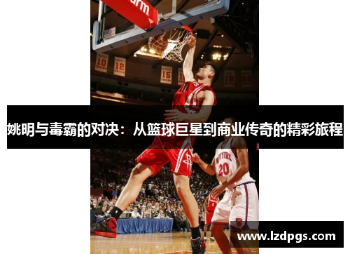 姚明与毒霸的对决：从篮球巨星到商业传奇的精彩旅程