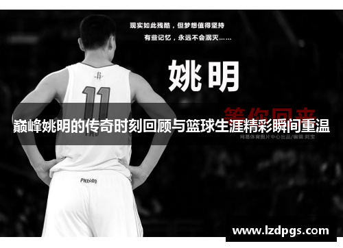 巅峰姚明的传奇时刻回顾与篮球生涯精彩瞬间重温