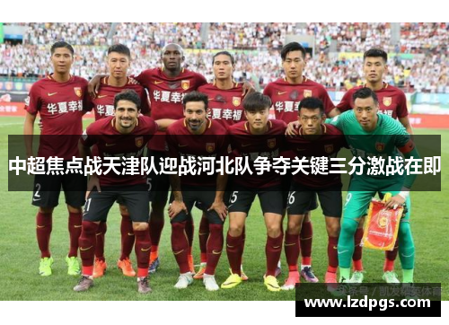 中超焦点战天津队迎战河北队争夺关键三分激战在即