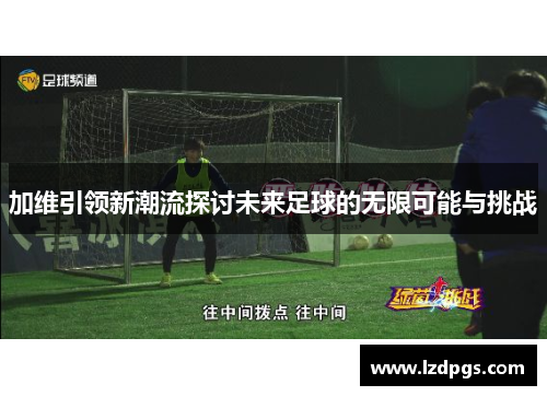 加维引领新潮流探讨未来足球的无限可能与挑战