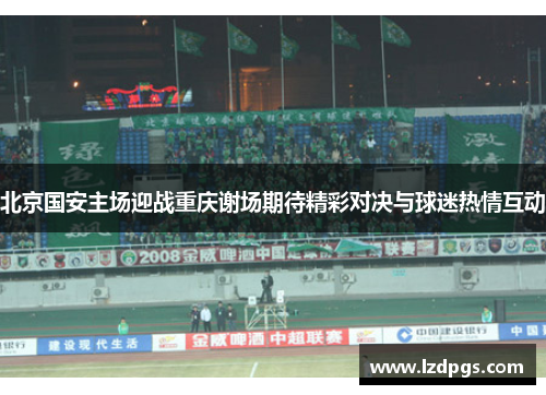 北京国安主场迎战重庆谢场期待精彩对决与球迷热情互动