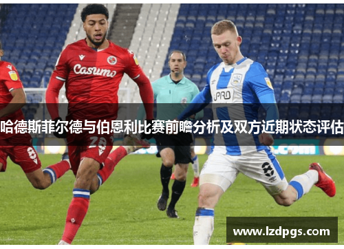 哈德斯菲尔德与伯恩利比赛前瞻分析及双方近期状态评估