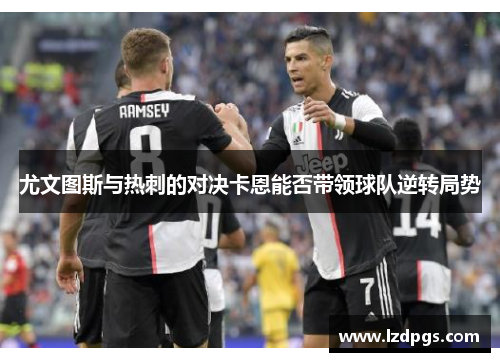 尤文图斯与热刺的对决卡恩能否带领球队逆转局势