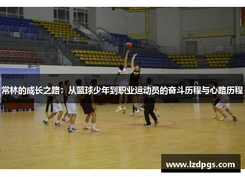 常林的成长之路：从篮球少年到职业运动员的奋斗历程与心路历程