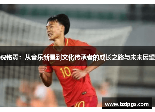 祝铭震：从音乐新星到文化传承者的成长之路与未来展望