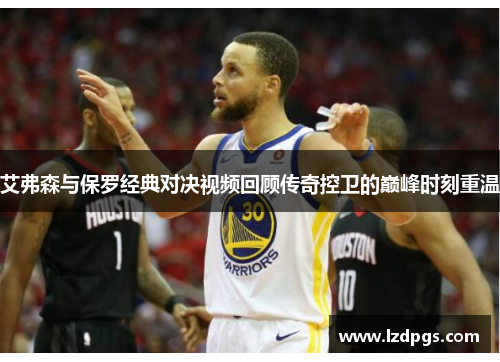 艾弗森与保罗经典对决视频回顾传奇控卫的巅峰时刻重温