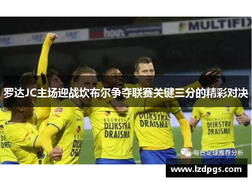 罗达JC主场迎战坎布尔争夺联赛关键三分的精彩对决